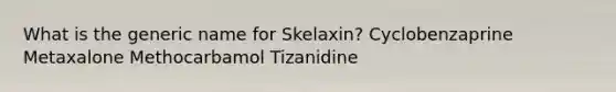 What is the generic name for Skelaxin? Cyclobenzaprine Metaxalone Methocarbamol Tizanidine