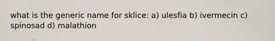 what is the generic name for sklice: a) ulesfia b) ivermecin c) spinosad d) malathion