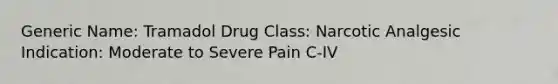 Generic Name: Tramadol Drug Class: Narcotic Analgesic Indication: Moderate to Severe Pain C-IV