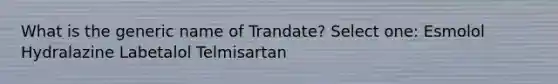 What is the generic name of Trandate? Select one: Esmolol Hydralazine Labetalol Telmisartan