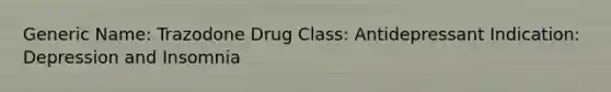 Generic Name: Trazodone Drug Class: Antidepressant Indication: Depression and Insomnia