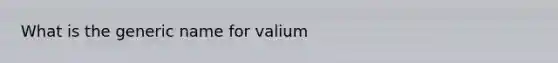 What is the generic name for valium