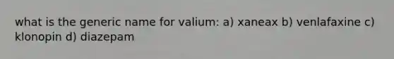 what is the generic name for valium: a) xaneax b) venlafaxine c) klonopin d) diazepam