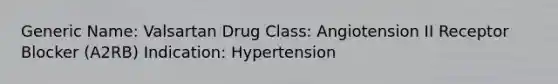 Generic Name: Valsartan Drug Class: Angiotension II Receptor Blocker (A2RB) Indication: Hypertension