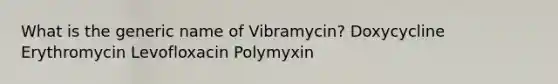 What is the generic name of Vibramycin? Doxycycline Erythromycin Levofloxacin Polymyxin