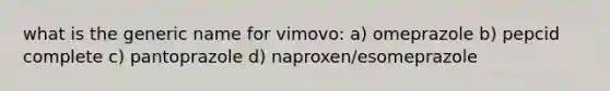 what is the generic name for vimovo: a) omeprazole b) pepcid complete c) pantoprazole d) naproxen/esomeprazole