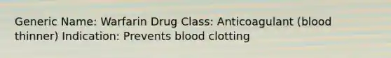 Generic Name: Warfarin Drug Class: Anticoagulant (blood thinner) Indication: Prevents blood clotting