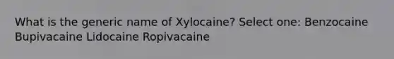 What is the generic name of Xylocaine? Select one: Benzocaine Bupivacaine Lidocaine Ropivacaine