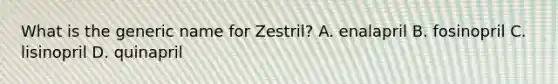 What is the generic name for Zestril? A. enalapril B. fosinopril C. lisinopril D. quinapril