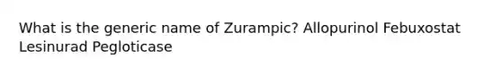 What is the generic name of Zurampic? Allopurinol Febuxostat Lesinurad Pegloticase