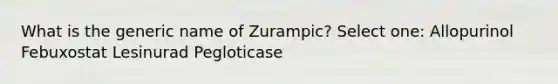 What is the generic name of Zurampic? Select one: Allopurinol Febuxostat Lesinurad Pegloticase