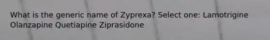 What is the generic name of Zyprexa? Select one: Lamotrigine Olanzapine Quetiapine Ziprasidone