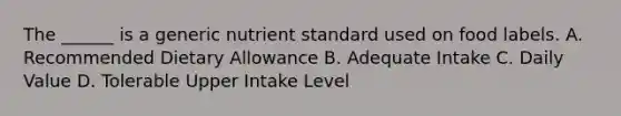 The ______ is a generic nutrient standard used on food labels. A. Recommended Dietary Allowance B. Adequate Intake C. Daily Value D. Tolerable Upper Intake Level