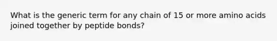 What is the generic term for any chain of 15 or more <a href='https://www.questionai.com/knowledge/k9gb720LCl-amino-acids' class='anchor-knowledge'>amino acids</a> joined together by peptide bonds?