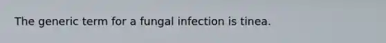 The generic term for a fungal infection is tinea.