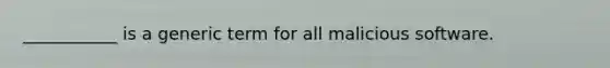 ___________ is a generic term for all malicious software.