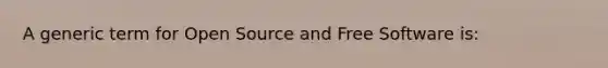 A generic term for Open Source and Free Software is: