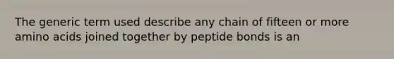 The generic term used describe any chain of fifteen or more amino acids joined together by peptide bonds is an