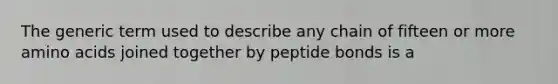 The generic term used to describe any chain of fifteen or more <a href='https://www.questionai.com/knowledge/k9gb720LCl-amino-acids' class='anchor-knowledge'>amino acids</a> joined together by peptide bonds is a