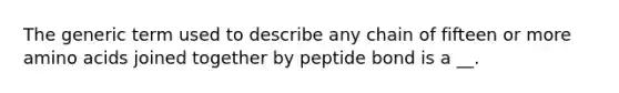 The generic term used to describe any chain of fifteen or more amino acids joined together by peptide bond is a __.