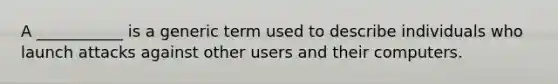 A ___________ is a generic term used to describe individuals who launch attacks against other users and their computers.