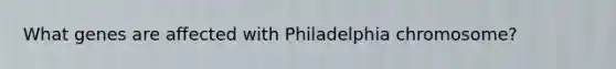 What genes are affected with Philadelphia chromosome?