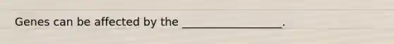 Genes can be affected by the __________________.