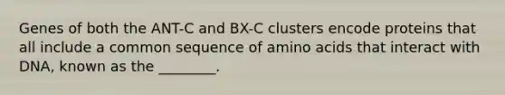 Genes of both the ANT-C and BX-C clusters encode proteins that all include a common sequence of amino acids that interact with DNA, known as the ________.