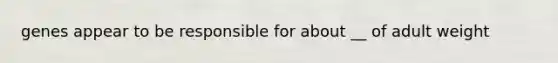 genes appear to be responsible for about __ of adult weight