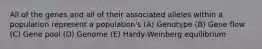 All of the genes and all of their associated alleles within a population represent a population's (A) Genotype (B) Gene flow (C) Gene pool (D) Genome (E) Hardy-Weinberg equilibrium