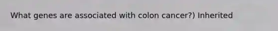 What genes are associated with colon cancer?) Inherited