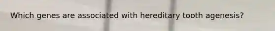 Which genes are associated with hereditary tooth agenesis?