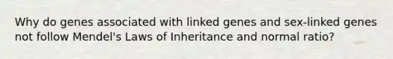 Why do genes associated with linked genes and sex-linked genes not follow Mendel's Laws of Inheritance and normal ratio?