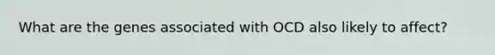 What are the genes associated with OCD also likely to affect?