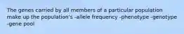 The genes carried by all members of a particular population make up the population's -allele frequency -phenotype -genotype -gene pool