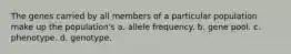 The genes carried by all members of a particular population make up the population's a. allele frequency. b. gene pool. c. phenotype. d. genotype.