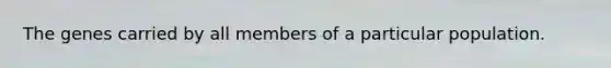 The genes carried by all members of a particular population.