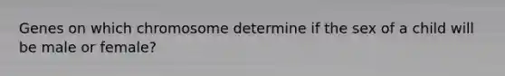 Genes on which chromosome determine if the sex of a child will be male or female?