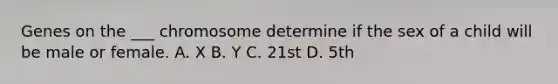 Genes on the ___ chromosome determine if the sex of a child will be male or female. A. X B. Y C. 21st D. 5th