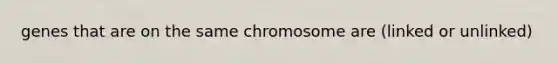 genes that are on the same chromosome are (linked or unlinked)