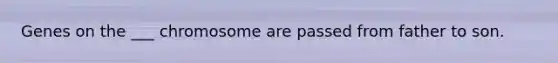 Genes on the ___ chromosome are passed from father to son.