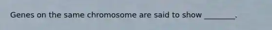 Genes on the same chromosome are said to show ________.