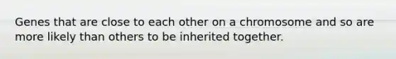 Genes that are close to each other on a chromosome and so are more likely than others to be inherited together.