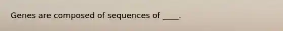 Genes are composed of sequences of ____.