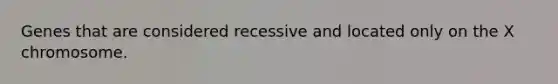 Genes that are considered recessive and located only on the X chromosome.