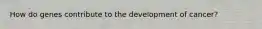 How do genes contribute to the development of cancer?