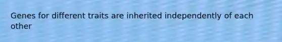 Genes for different traits are inherited independently of each other