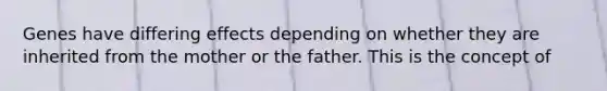 Genes have differing effects depending on whether they are inherited from the mother or the father. This is the concept of