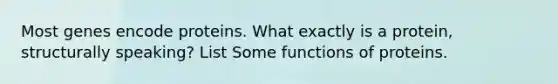 Most genes encode proteins. What exactly is a protein, structurally speaking? List Some functions of proteins.