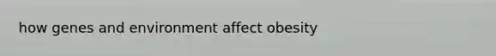 how genes and environment affect obesity